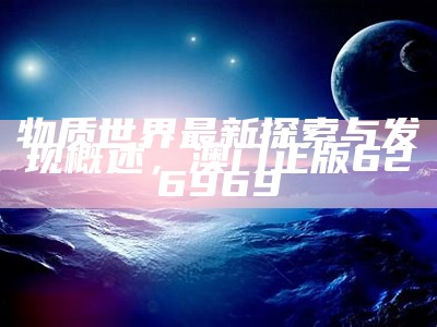 物质世界最新探索与发现概述， 澳门正版626969