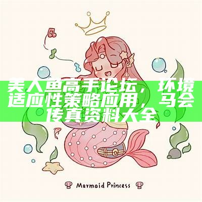 美人鱼高手论坛，环境适应性策略应用， 马会传真资料大全