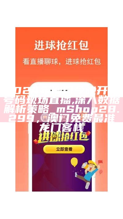 2024年澳门今晚开奖号码现场直播,深入数据解析策略_mShop28.299， 澳门免费最准龙门客栈