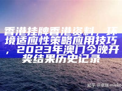 香港挂牌香港资料，环境适应性策略应用技巧， 2023年澳门今晚开奖结果历史记录