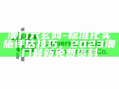 澳门六玄网-标准化实施评估技巧， 2023澳门最新免费资料