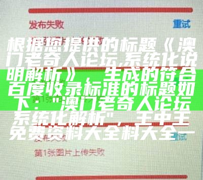 根据您提供的标题《澳门老奇人论坛,系统化说明解析》，生成的符合百度收录标准的标题如下：

"澳门老奇人论坛系统化解析"， 王中王免费资料大全料大全一