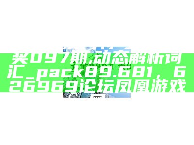 2024澳门特马今晚开奖097期,动态解析词汇_pack89.681， 626969论坛凤凰游戏网