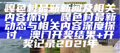 嘎色村最新新闻及相关内容探讨，嘎色村最新动态与相关内容深度探讨， 澳门开奖结果+开奖记录2021年