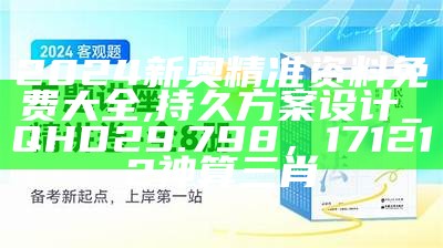 2024新奥精准资料免费大全,持久方案设计_QHD29.798， 171212神算三肖