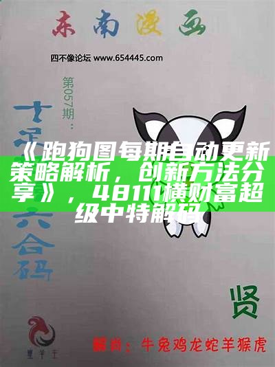 《跑狗图每期自动更新策略解析，创新方法分享》， 48111横财富超级中特解码