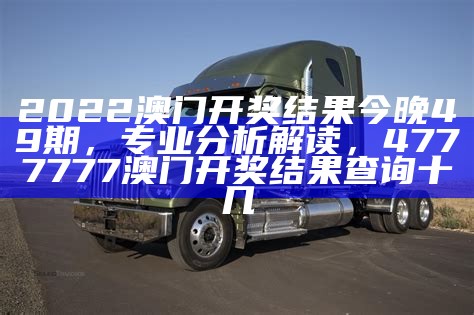 2022澳门开奖结果今晚49期，专业分析解读， 4777777澳门开奖结果查询十几