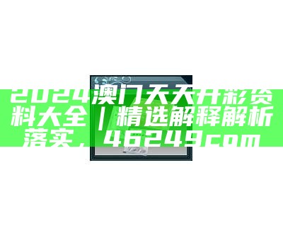 2024澳门天天开好彩大全app,决策资料解释落实_Hybrid10.155， 澳门开奖118大全