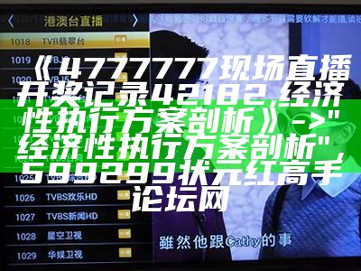 《4777777现场直播开奖记录42182,经济性执行方案剖析》 -> "经济性执行方案剖析"， 599299状元红高手论坛网