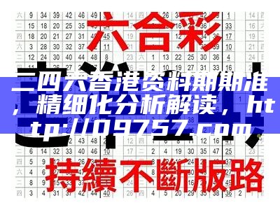 二四六香港资料期期准，精细化分析解读， http://09757.com