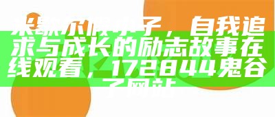 米歇尔假小子，自我追求与成长的励志故事在线观看， 172844鬼谷子网站