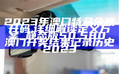 2023年澳门特马今晚开码,详细解读定义方案_静态版50.580， 澳门开奖结果记录历史2023