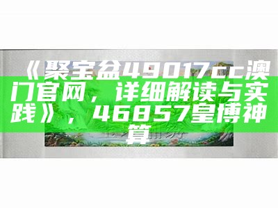 《聚宝盆49017cc澳门官网，详细解读与实践》， 46857皇博神算