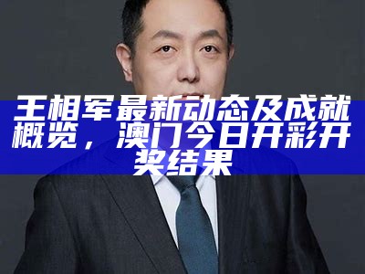 王相军最新动态及成就概览， 澳门今日开彩开奖结果