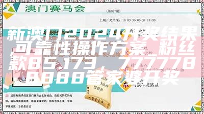 2024新澳门天天开好彩大全正版,专家观点说明_VR11.318， 开奖结果澳门