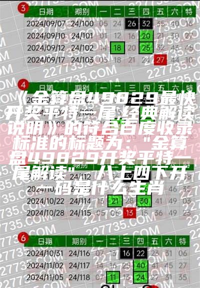 《金算盘49829最快开奖平特一尾,经典解读说明》的符合百度收录标准的标题为：

"金算盘49829开奖平特一尾解读"， 八上四下开一码是什么生肖