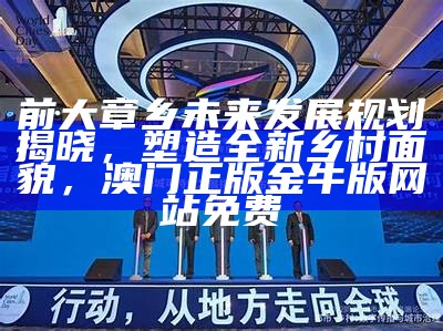 前大章乡未来发展规划揭晓，塑造全新乡村面貌， 澳门正版金牛版网站免费