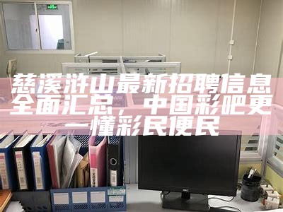 慈溪浒山最新招聘信息全面汇总， 中国彩吧更一懂彩民便民