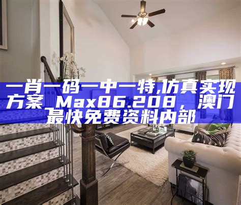 一肖一码一中一特,仿真实现方案_Max86.208， 澳门最快免费资料内部