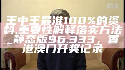 王中王最准100%的资料,重要性解释落实方法_静态版96.333， 香港澳门开奖记录