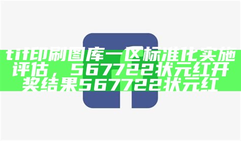 tif印刷图库一区标准化实施评估， 567722状元红开奖结果567722状元红