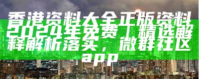 香港资料大全正版资料2024年免费｜精选解释解析落实， 微群社区app