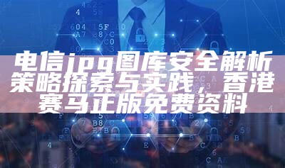 电信jpg图库安全解析策略探索与实践， 香港赛马正版免费资料