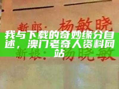 我与下载的奇妙缘分自述， 澳门老奇人资料网站