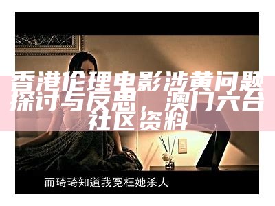 香港伦理电影涉黄问题探讨与反思， 澳门六台社区资料