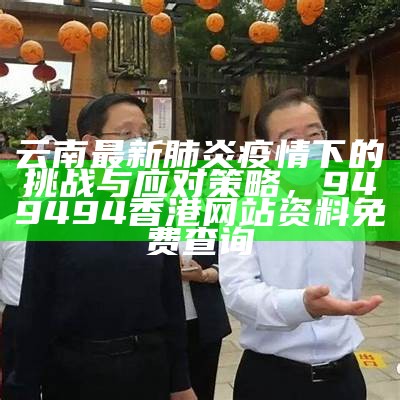 云南最新肺炎疫情下的挑战与应对策略， 949494香港网站资料免费查询